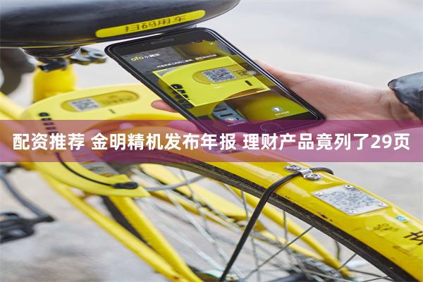 配资推荐 金明精机发布年报 理财产品竟列了29页