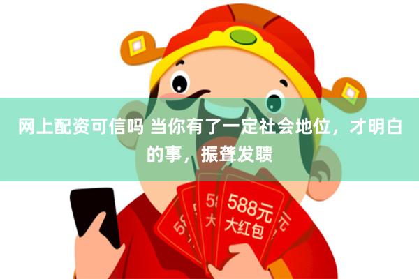 网上配资可信吗 当你有了一定社会地位，才明白的事，振聋发聩