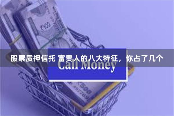 股票质押信托 富贵人的八大特征，你占了几个