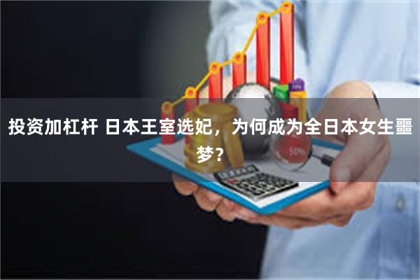 投资加杠杆 日本王室选妃，为何成为全日本女生噩梦？