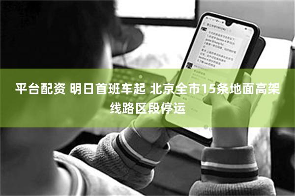 平台配资 明日首班车起 北京全市15条地面高架线路区段停运