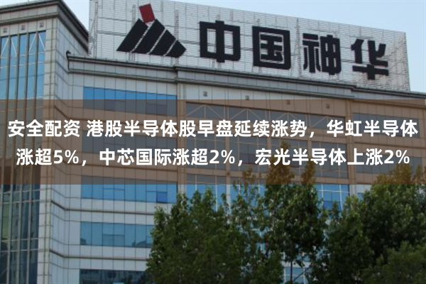 安全配资 港股半导体股早盘延续涨势，华虹半导体涨超5%，中芯国际涨超2%，宏光半导体上涨2%