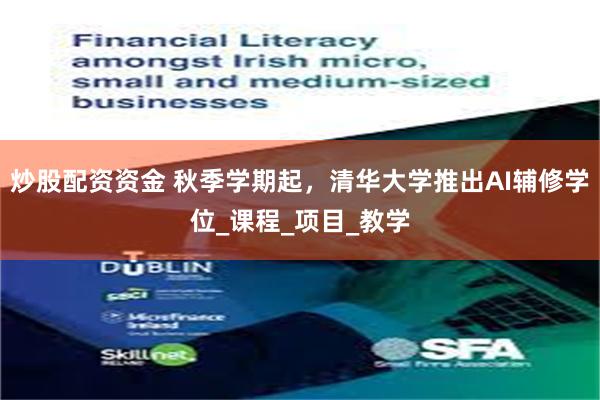炒股配资资金 秋季学期起，清华大学推出AI辅修学位_课程_项目_教学