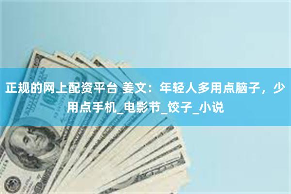正规的网上配资平台 姜文：年轻人多用点脑子，少用点手机_电影节_饺子_小说