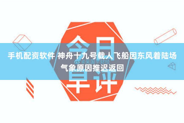 手机配资软件 神舟十九号载人飞船因东风着陆场气象原因推迟返回