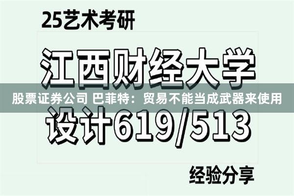 股票证券公司 巴菲特：贸易不能当成武器来使用