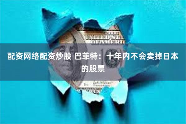 配资网络配资炒股 巴菲特：十年内不会卖掉日本的股票