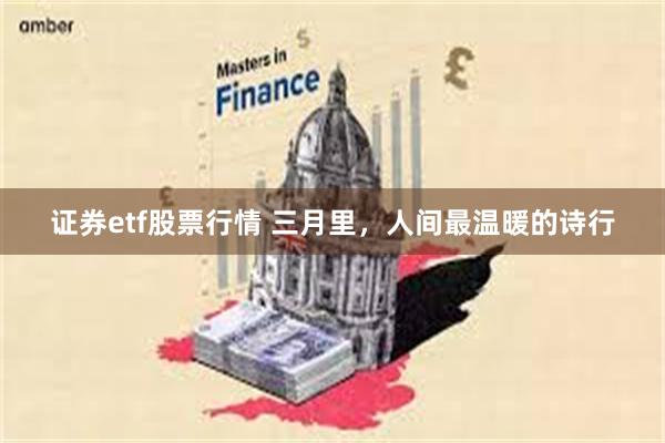 证券etf股票行情 三月里，人间最温暖的诗行