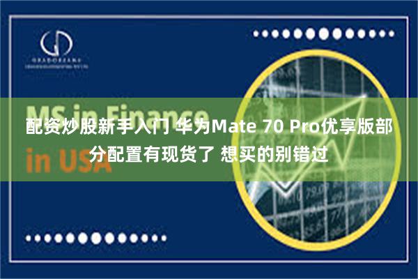 配资炒股新手入门 华为Mate 70 Pro优享版部分配置有现货了 想买的别错过