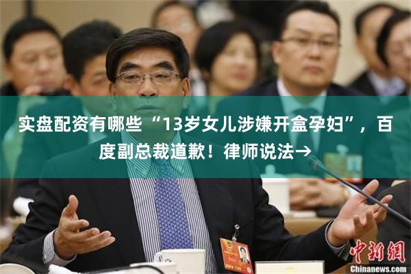 实盘配资有哪些 “13岁女儿涉嫌开盒孕妇”，百度副总裁道歉！律师说法→