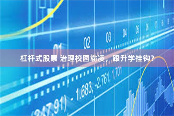 杠杆式股票 治理校园霸凌，跟升学挂钩？