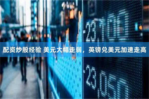 配资炒股经验 美元大幅走弱，英镑兑美元加速走高
