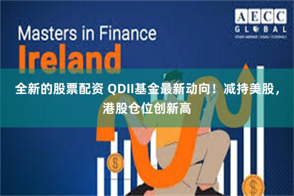 全新的股票配资 QDII基金最新动向！减持美股，港股仓位创新高