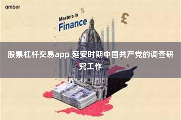 股票杠杆交易app 延安时期中国共产党的调查研究工作