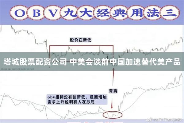 塔城股票配资公司 中美会谈前中国加速替代美产品