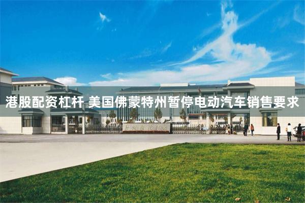 港股配资杠杆 美国佛蒙特州暂停电动汽车销售要求