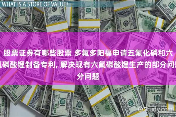 股票证券有哪些股票 多氟多阳福申请五氟化磷和六氟磷酸锂制备专利, 解决现有六氟磷酸锂生产的部分问题