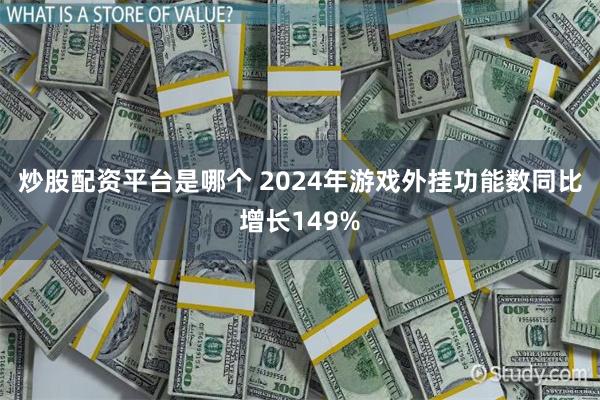 炒股配资平台是哪个 2024年游戏外挂功能数同比增长149%