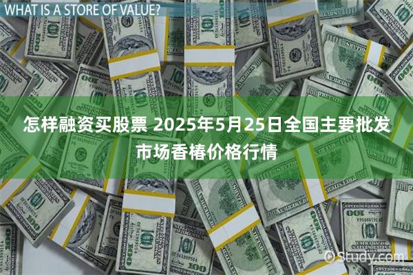 怎样融资买股票 2025年5月25日全国主要批发市场香椿价格行情