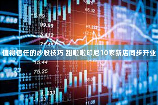 值得信任的炒股技巧 甜啦啦印尼10家新店同步开业