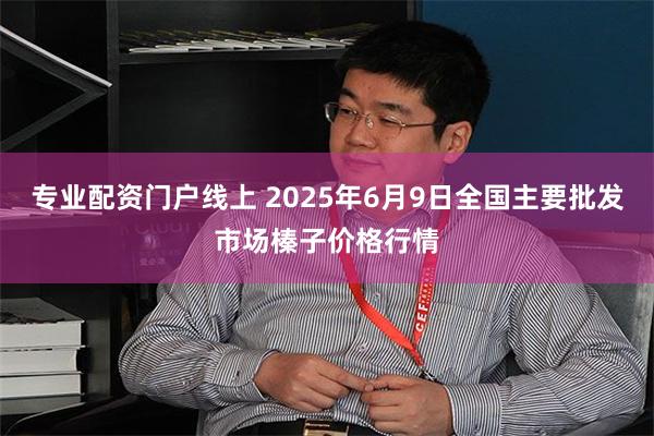 专业配资门户线上 2025年6月9日全国主要批发市场榛子价格行情