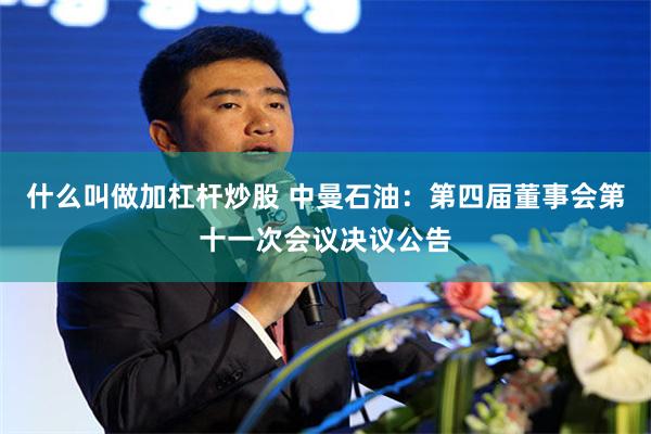 什么叫做加杠杆炒股 中曼石油：第四届董事会第十一次会议决议公告