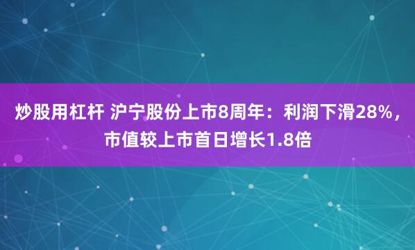 炒股用杠杆 沪宁股份上市8周年：利润下滑28%，市值较上市首日增长1.8倍