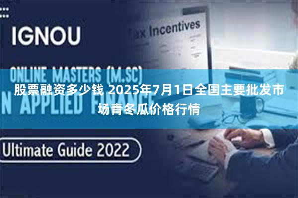 股票融资多少钱 2025年7月1日全国主要批发市场青冬瓜价格行情