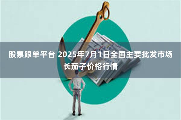 股票跟单平台 2025年7月1日全国主要批发市场长茄子价格行情